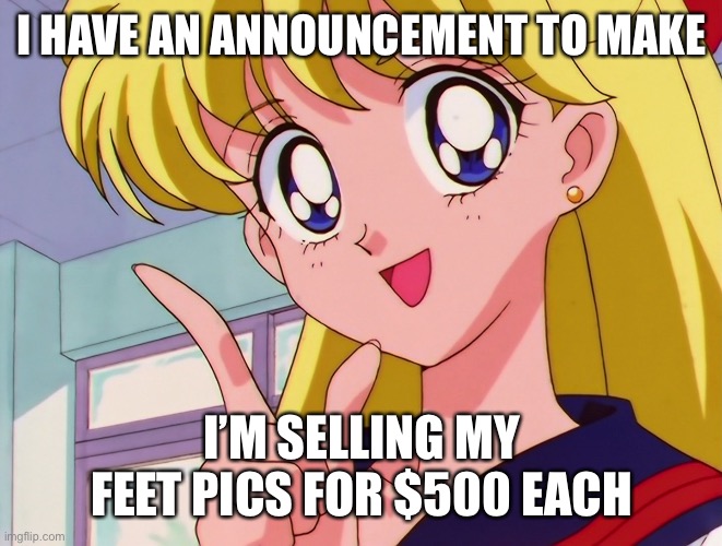 Minako is selling her feet pics | I HAVE AN ANNOUNCEMENT TO MAKE; I’M SELLING MY FEET PICS FOR $500 EACH | image tagged in sailor moon,venus,feet,memes | made w/ Imgflip meme maker