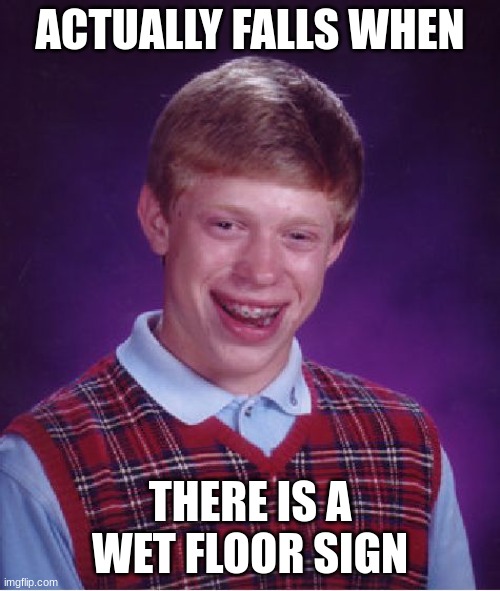Wet Floor | ACTUALLY FALLS WHEN; THERE IS A WET FLOOR SIGN | image tagged in memes,bad luck brian,wet floor | made w/ Imgflip meme maker