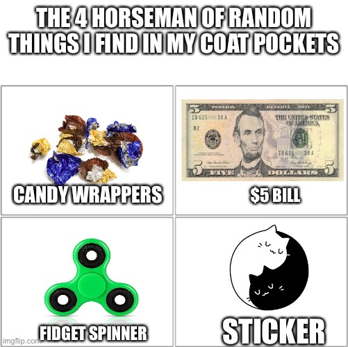 The 4 Horseman of Random Things I Find in my Coat Pockets | THE 4 HORSEMAN OF RANDOM THINGS I FIND IN MY COAT POCKETS; CANDY WRAPPERS; $5 BILL; STICKER; FIDGET SPINNER | image tagged in the 4 horsemen of | made w/ Imgflip meme maker