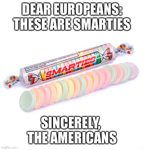 This is the American smarties | DEAR EUROPEANS: THESE ARE SMARTIES; SINCERELY, 
THE AMERICANS | image tagged in candy | made w/ Imgflip meme maker