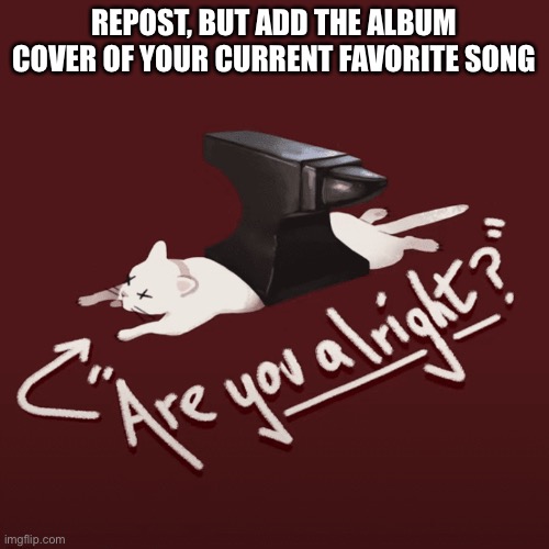 REPOST, BUT ADD THE ALBUM COVER OF YOUR CURRENT FAVORITE SONG | made w/ Imgflip meme maker