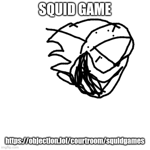 Squid games | SQUID GAME; https://objection.lol/courtroom/squidgames | image tagged in memes,blank transparent square | made w/ Imgflip meme maker