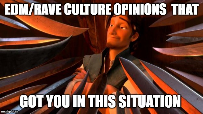 edm opinions that got you in this situation | EDM/RAVE CULTURE OPINIONS  THAT; GOT YOU IN THIS SITUATION | image tagged in flynn rider swords,edm,opinions | made w/ Imgflip meme maker