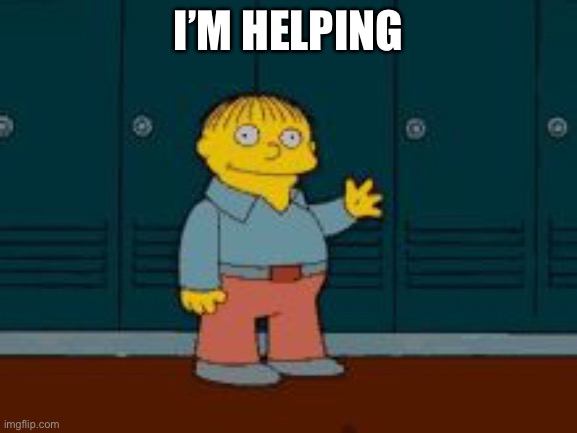 Ralph "I'm helping" Wiggum from The Simpsons | I’M HELPING | image tagged in ralph i'm helping wiggum from the simpsons | made w/ Imgflip meme maker