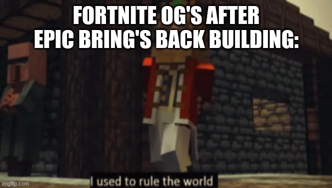 I used to rule the world | FORTNITE OG'S AFTER EPIC BRING'S BACK BUILDING: | image tagged in i used to rule the world | made w/ Imgflip meme maker