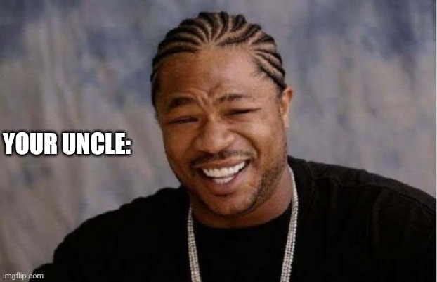 Yo Dawg Heard You Meme | YOUR UNCLE: | image tagged in memes,yo dawg heard you | made w/ Imgflip meme maker