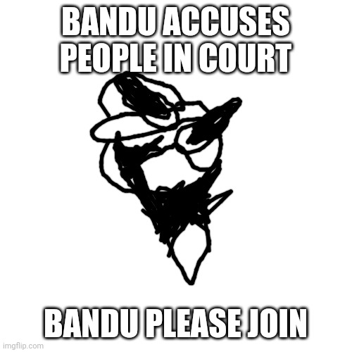 Bandu | BANDU ACCUSES PEOPLE IN COURT; BANDU PLEASE JOIN | image tagged in memes,blank transparent square | made w/ Imgflip meme maker