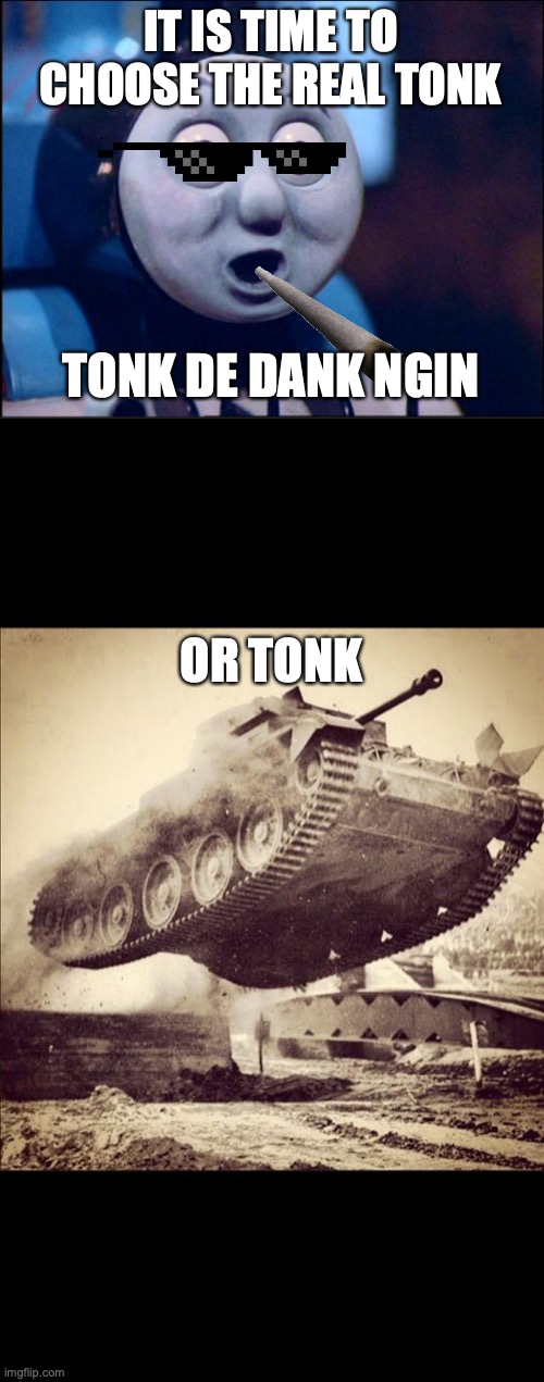IT IS TIME TO CHOOSE THE REAL TONK TONK DE DANK NGIN OR TONK | image tagged in oh shit thomas,tanks away | made w/ Imgflip meme maker