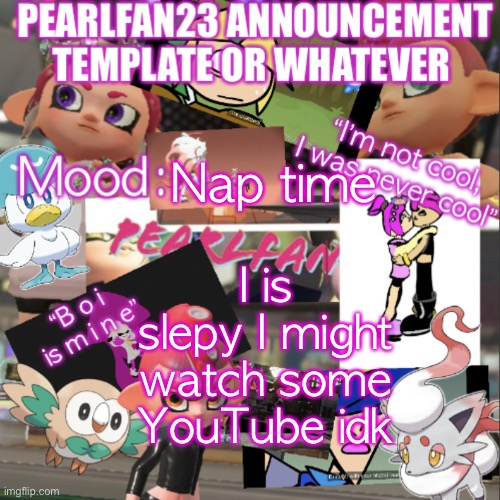 S l e p y | Nap time; I is slepy I might watch some YouTube idk | image tagged in pearlfan23 announcement template | made w/ Imgflip meme maker