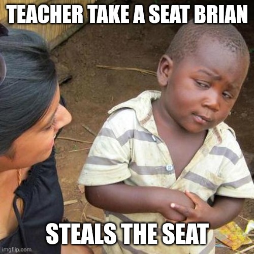 Meme | TEACHER TAKE A SEAT BRIAN; STEALS THE SEAT | image tagged in memes,third world skeptical kid | made w/ Imgflip meme maker