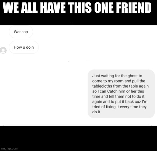 weird friends | WE ALL HAVE THIS ONE FRIEND | image tagged in weird stuff,friends,text messages | made w/ Imgflip meme maker