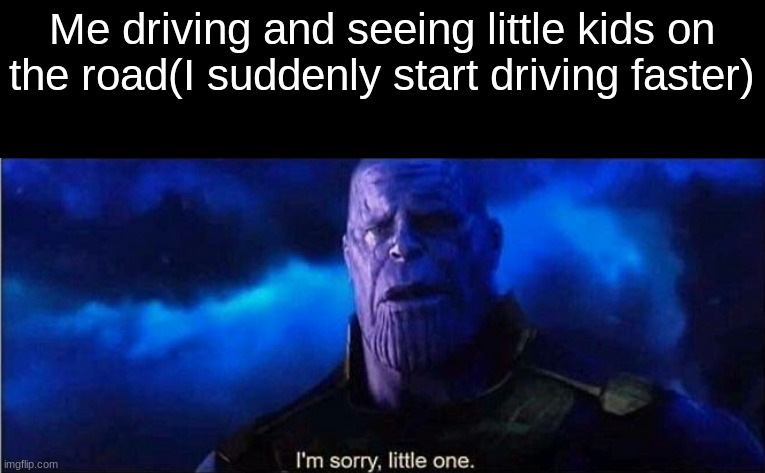 Me driving and seeing little kids on the road(I suddenly start driving faster) | made w/ Imgflip meme maker