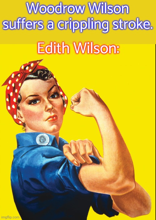 Unofficial Madam President | Woodrow Wilson suffers a crippling stroke. Edith Wilson: | image tagged in rosie the riveter,hidden,history,leadership | made w/ Imgflip meme maker