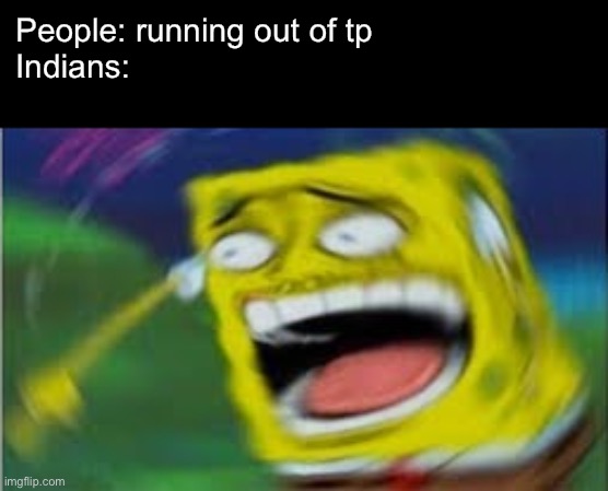 Laughing Spongebob | People: running out of tp
Indians: | image tagged in laughing spongebob | made w/ Imgflip meme maker