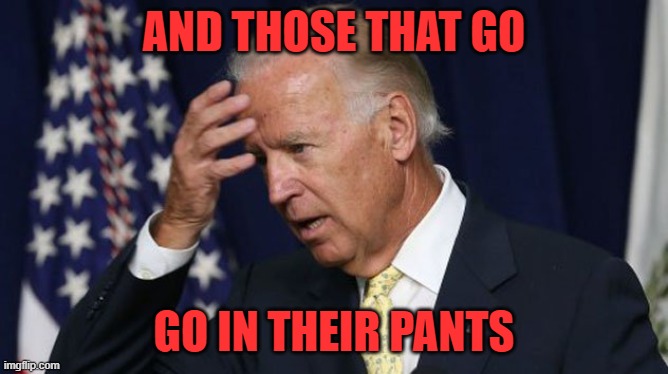 Joe Biden worries | AND THOSE THAT GO GO IN THEIR PANTS | image tagged in joe biden worries | made w/ Imgflip meme maker