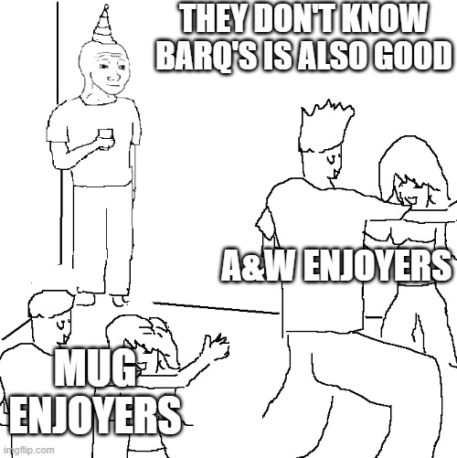 They don't know | THEY DON'T KNOW BARQ'S IS ALSO GOOD; A&W ENJOYERS; MUG ENJOYERS | image tagged in they don't know | made w/ Imgflip meme maker