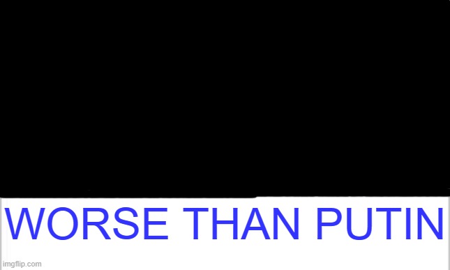 Worse than Putin template (Inspired by Worse than Hitler template) | WORSE THAN PUTIN | made w/ Imgflip meme maker