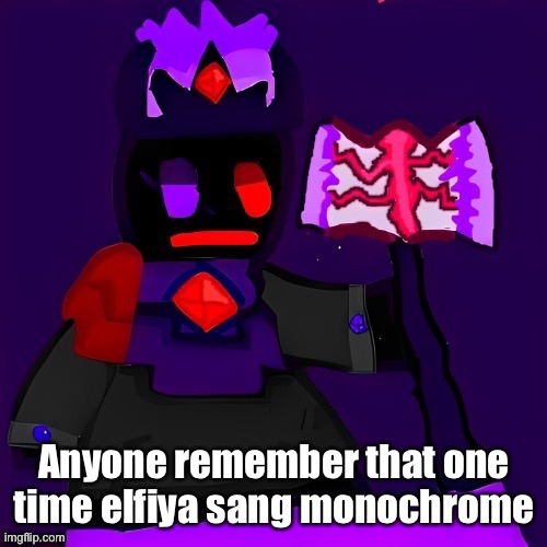 he sounded goody asf | Anyone remember that one time elfiya sang monochrome | image tagged in future funni man | made w/ Imgflip meme maker