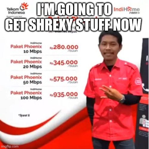 Indihome | I'M GOING TO GET SHREXY STUFF NOW | image tagged in indihome | made w/ Imgflip meme maker