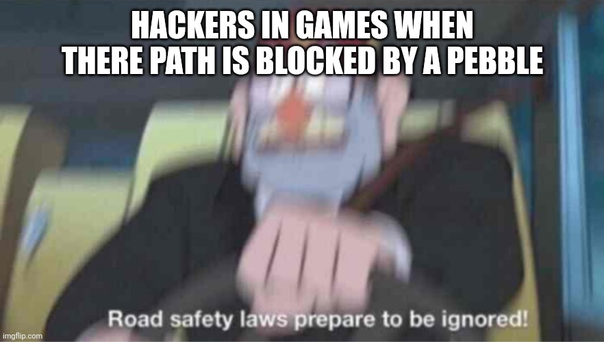 Haker | HACKERS IN GAMES WHEN THERE PATH IS BLOCKED BY A PEBBLE | image tagged in road safety laws prepare to be ignored | made w/ Imgflip meme maker