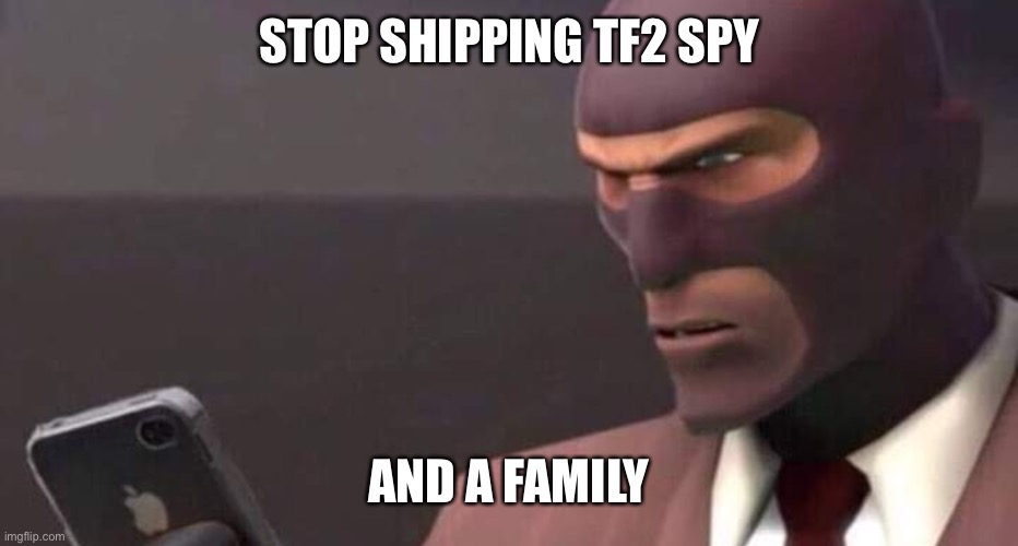 tf2 spy looking at phone | STOP SHIPPING TF2 SPY AND A FAMILY | image tagged in tf2 spy looking at phone | made w/ Imgflip meme maker