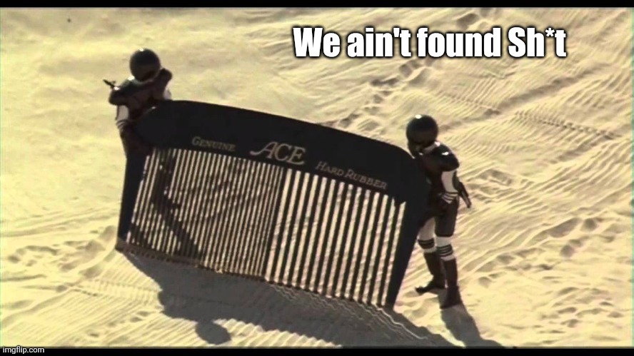 Spaceballs Desert Comb | We ain't found Sh*t | image tagged in spaceballs desert comb | made w/ Imgflip meme maker