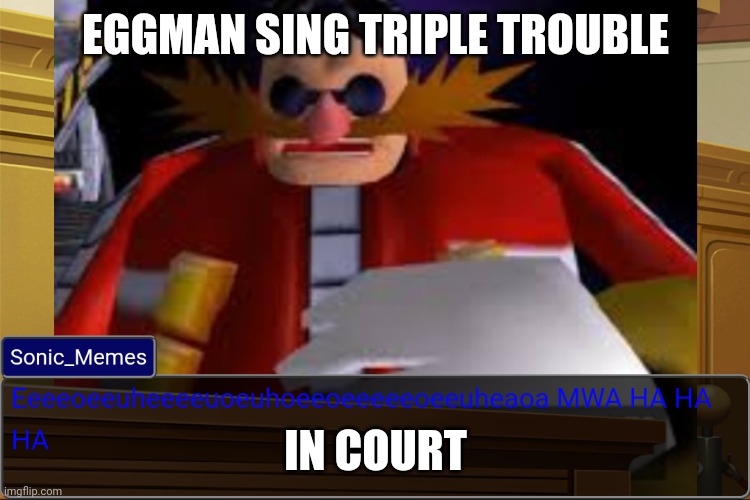 Tt eggman | EGGMAN SING TRIPLE TROUBLE; IN COURT | made w/ Imgflip meme maker