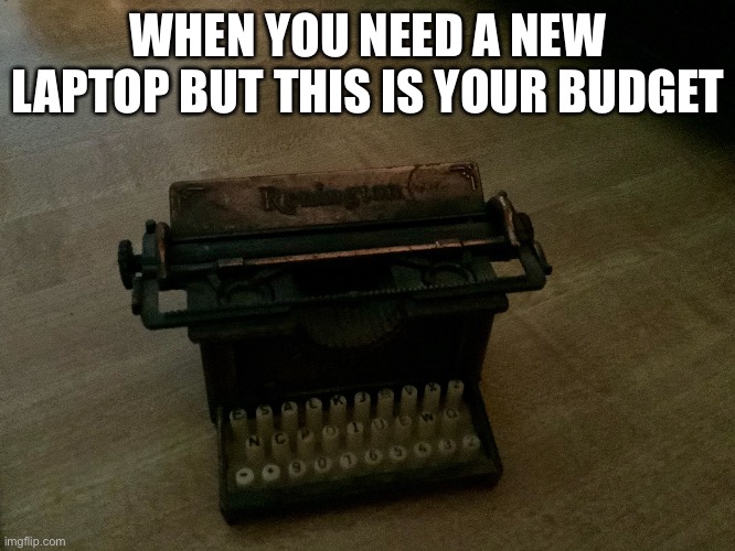 New laptop | WHEN YOU NEED A NEW LAPTOP BUT THIS IS YOUR BUDGET | image tagged in typewriter | made w/ Imgflip meme maker
