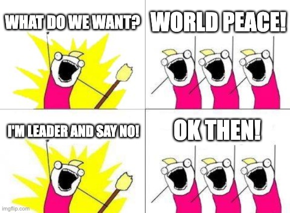 Peace and Leadership | WHAT DO WE WANT? WORLD PEACE! OK THEN! I'M LEADER AND SAY NO! | image tagged in memes,what do we want | made w/ Imgflip meme maker