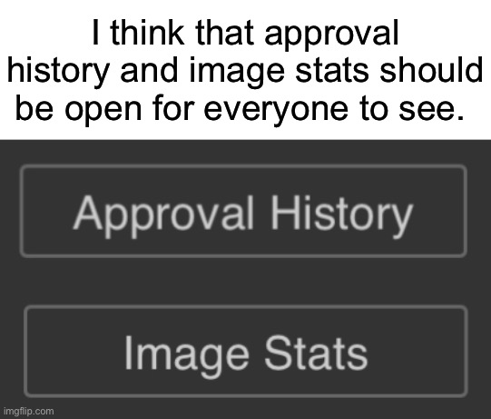 Not just exclusive to the mods or the meme makers. | I think that approval history and image stats should be open for everyone to see. | made w/ Imgflip meme maker