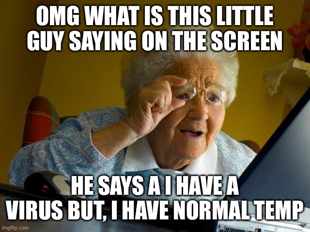 … | OMG WHAT IS THIS LITTLE GUY SAYING ON THE SCREEN; HE SAYS A I HAVE A VIRUS BUT, I HAVE NORMAL TEMPERATURE | image tagged in memes,grandma finds the internet | made w/ Imgflip meme maker