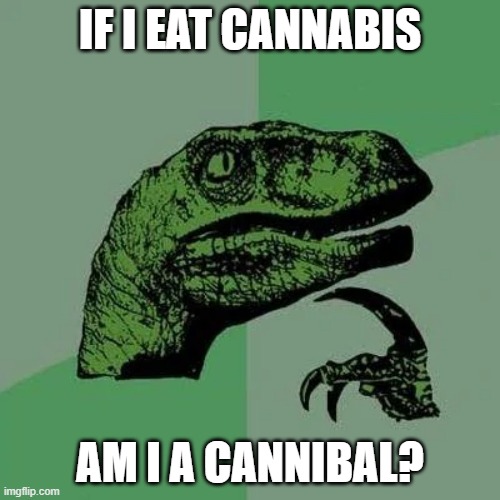 Creative Title |  IF I EAT CANNABIS; AM I A CANNIBAL? | image tagged in raptor asking questions | made w/ Imgflip meme maker