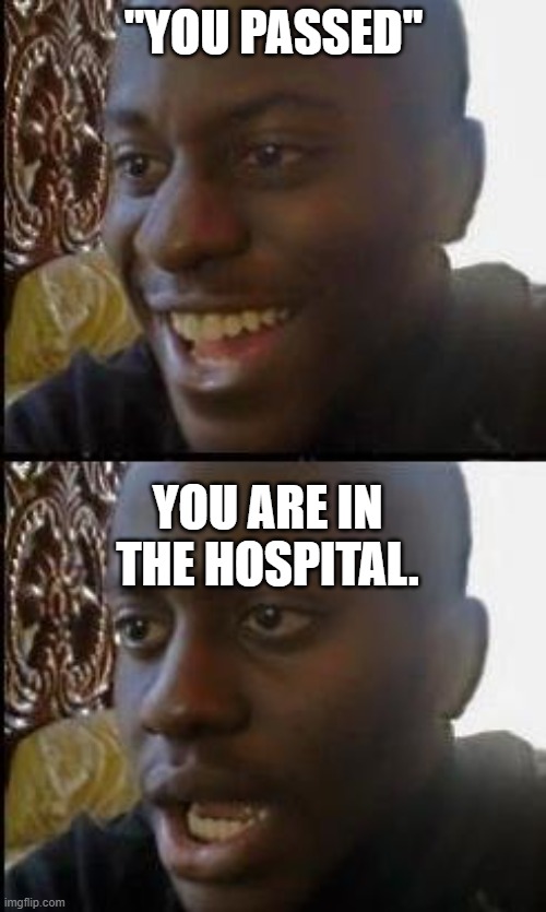 very dark | "YOU PASSED"; YOU ARE IN THE HOSPITAL. | image tagged in disappointed black guy,dark humor,memes | made w/ Imgflip meme maker