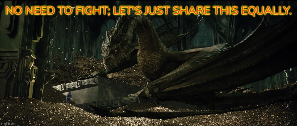 A matter of fairness. | NO NEED TO FIGHT; LET'S JUST SHARE THIS EQUALLY. | image tagged in dragon smaug on his gold hoard,communist,dragon | made w/ Imgflip meme maker