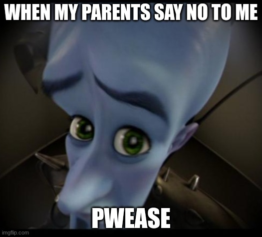 Megamind peeking | WHEN MY PARENTS SAY NO TO ME; PWEASE | image tagged in no bitches | made w/ Imgflip meme maker