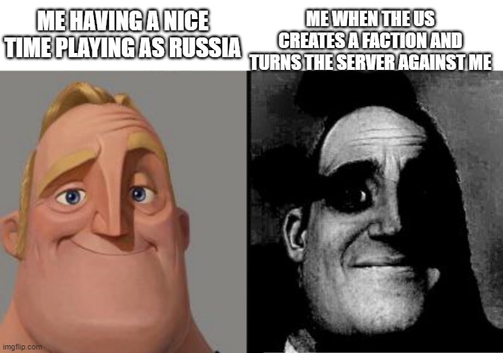 Traumatized Mr. Incredible | ME HAVING A NICE TIME PLAYING AS RUSSIA; ME WHEN THE US CREATES A FACTION AND TURNS THE SERVER AGAINST ME | image tagged in traumatized mr incredible | made w/ Imgflip meme maker