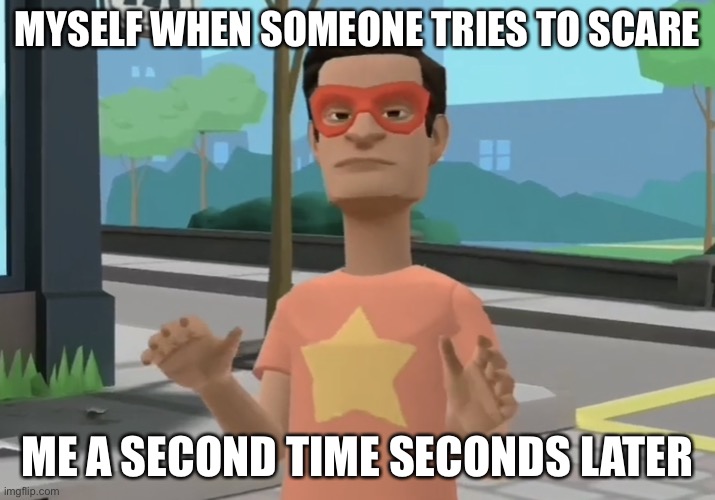 Myself when someone tries to scare me a second time seconds later | MYSELF WHEN SOMEONE TRIES TO SCARE; ME A SECOND TIME SECONDS LATER | image tagged in power-man second time scare | made w/ Imgflip meme maker