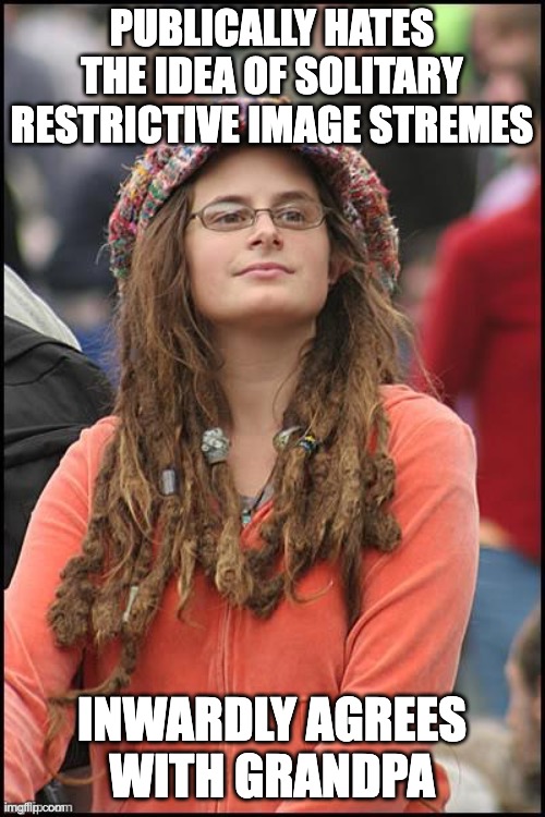 PUBLICALLY HATES THE IDEA OF SOLITARY RESTRICTIVE IMAGE STREMES INWARDLY AGREES WITH GRANDPA | image tagged in college liberal | made w/ Imgflip meme maker