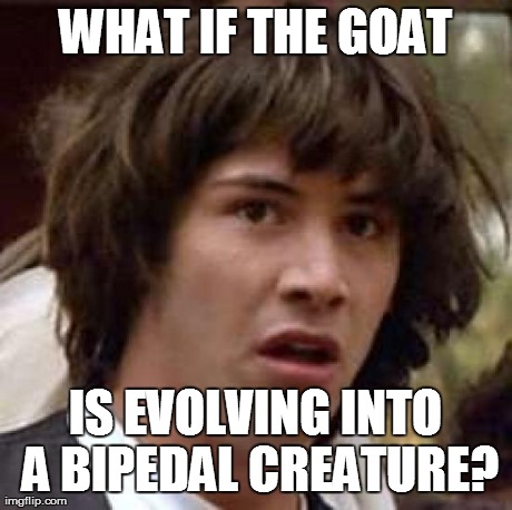 Conspiracy Keanu Meme | WHAT IF THE GOAT IS EVOLVING INTO A BIPEDAL CREATURE? | image tagged in memes,conspiracy keanu | made w/ Imgflip meme maker