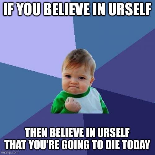 Success Kid |  IF YOU BELIEVE IN URSELF; THEN BELIEVE IN URSELF THAT YOU’RE GOING TO DIE TODAY | image tagged in memes,success kid,believe,lol so funny | made w/ Imgflip meme maker