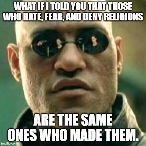 WHAT IF I TOLD YOU.... | WHAT IF I TOLD YOU THAT THOSE WHO HATE, FEAR, AND DENY RELIGIONS; ARE THE SAME ONES WHO MADE THEM. | image tagged in what if i told you | made w/ Imgflip meme maker