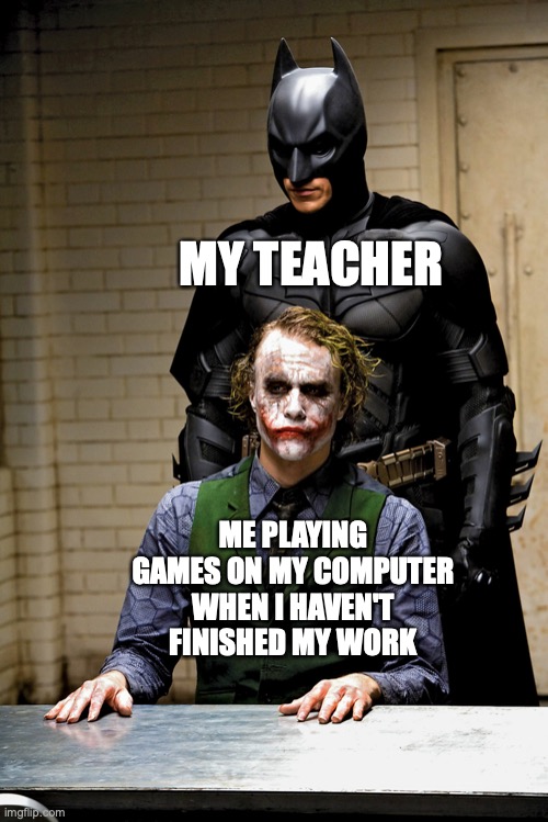 So scary! |  MY TEACHER; ME PLAYING GAMES ON MY COMPUTER WHEN I HAVEN'T FINISHED MY WORK | image tagged in dark knight rises batman and joker interrogation scene,funny,memes,fun,teachers,games | made w/ Imgflip meme maker