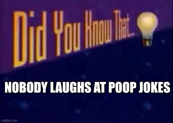 Did you know that... | NOBODY LAUGHS AT POOP JOKES | image tagged in did you know that | made w/ Imgflip meme maker