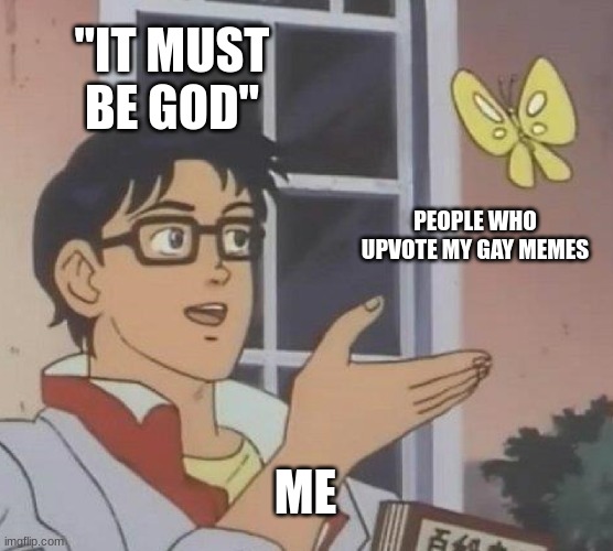 Is This A Pigeon Meme | "IT MUST BE GOD"; PEOPLE WHO UPVOTE MY GAY MEMES; ME | image tagged in memes,is this a pigeon | made w/ Imgflip meme maker