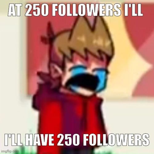 Sad Tord | AT 250 FOLLOWERS I'LL; I'LL HAVE 250 FOLLOWERS | image tagged in sad tord | made w/ Imgflip meme maker