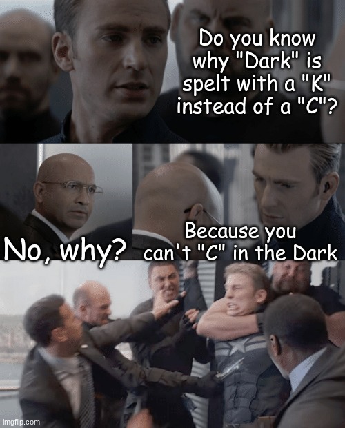 Duh | Do you know why "Dark" is spelt with a "K" instead of a "C"? No, why? Because you can't "C" in the Dark | image tagged in captain america elevator | made w/ Imgflip meme maker