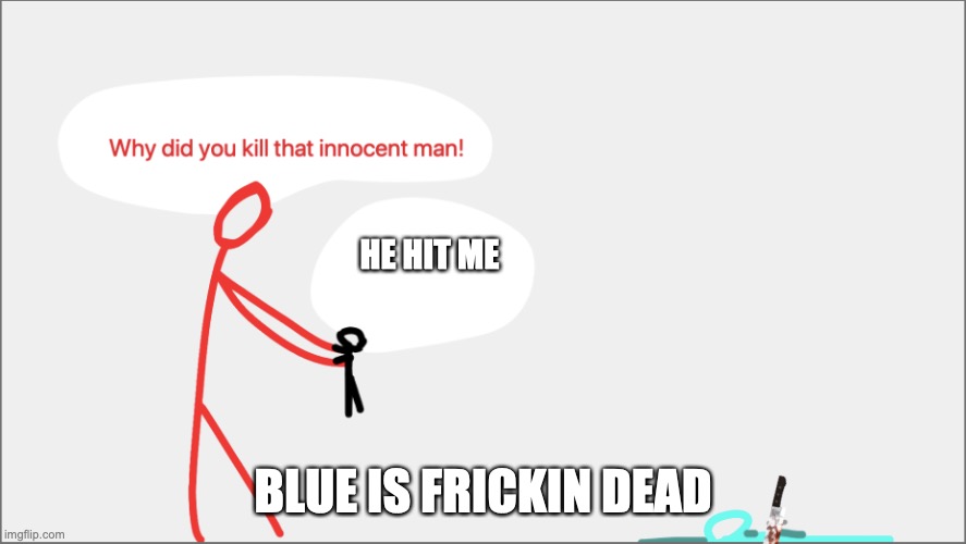 He die | HE HIT ME; BLUE IS FRICKIN DEAD | image tagged in blue is dead | made w/ Imgflip meme maker