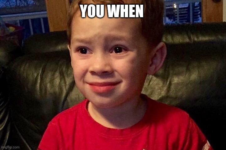 YOU WHEN | made w/ Imgflip meme maker