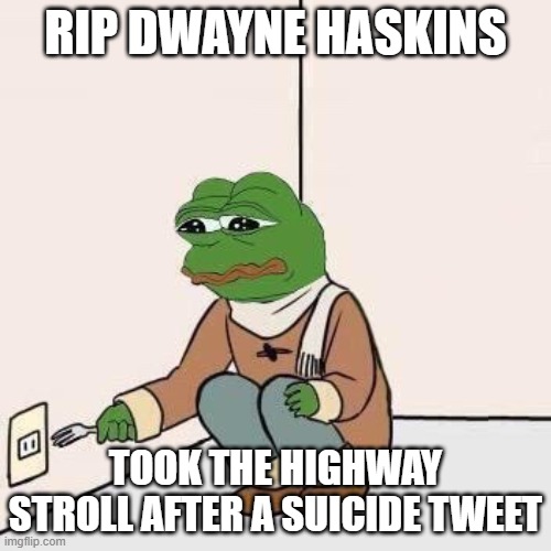 Rip | RIP DWAYNE HASKINS; TOOK THE HIGHWAY STROLL AFTER A SUICIDE TWEET | image tagged in sad pepe suicide | made w/ Imgflip meme maker