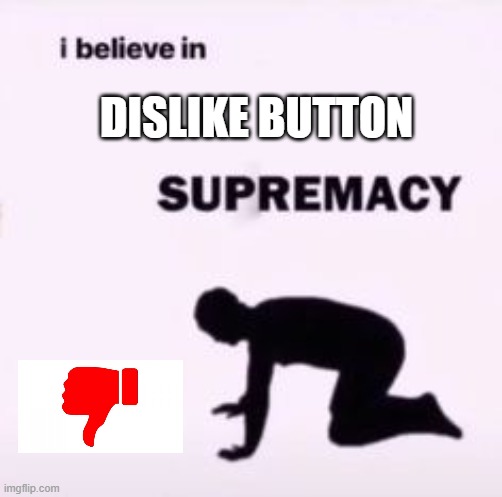 I believe in supremacy | DISLIKE BUTTON | image tagged in i believe in supremacy | made w/ Imgflip meme maker